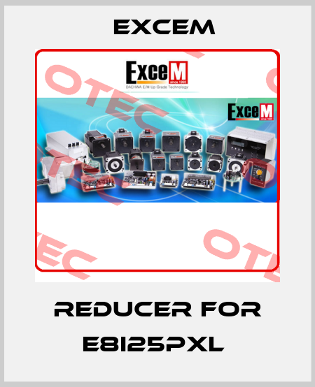 Reducer for E8I25PXL  Excem