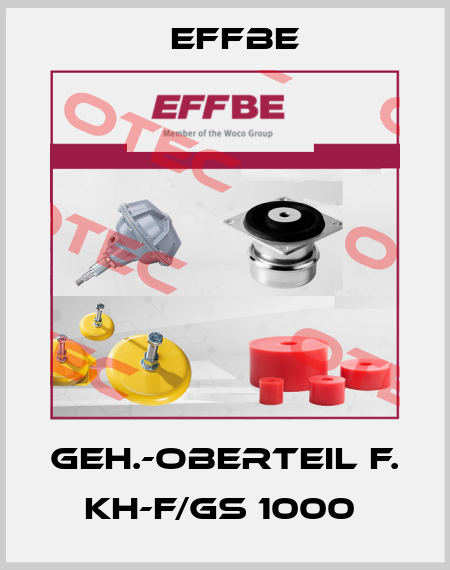 GEH.-OBERTEIL F. KH-F/GS 1000  Effbe