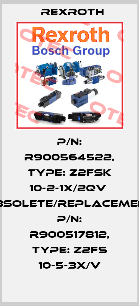 P/N: R900564522, Type: Z2FSK 10-2-1X/2QV  obsolete/replacement P/N: R900517812, Type: Z2FS 10-5-3X/V Rexroth