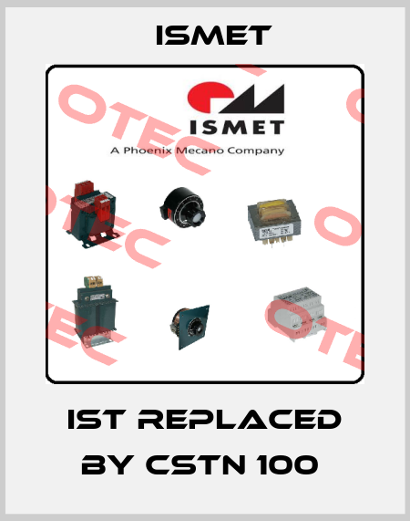 IST replaced by CSTN 100  Ismet